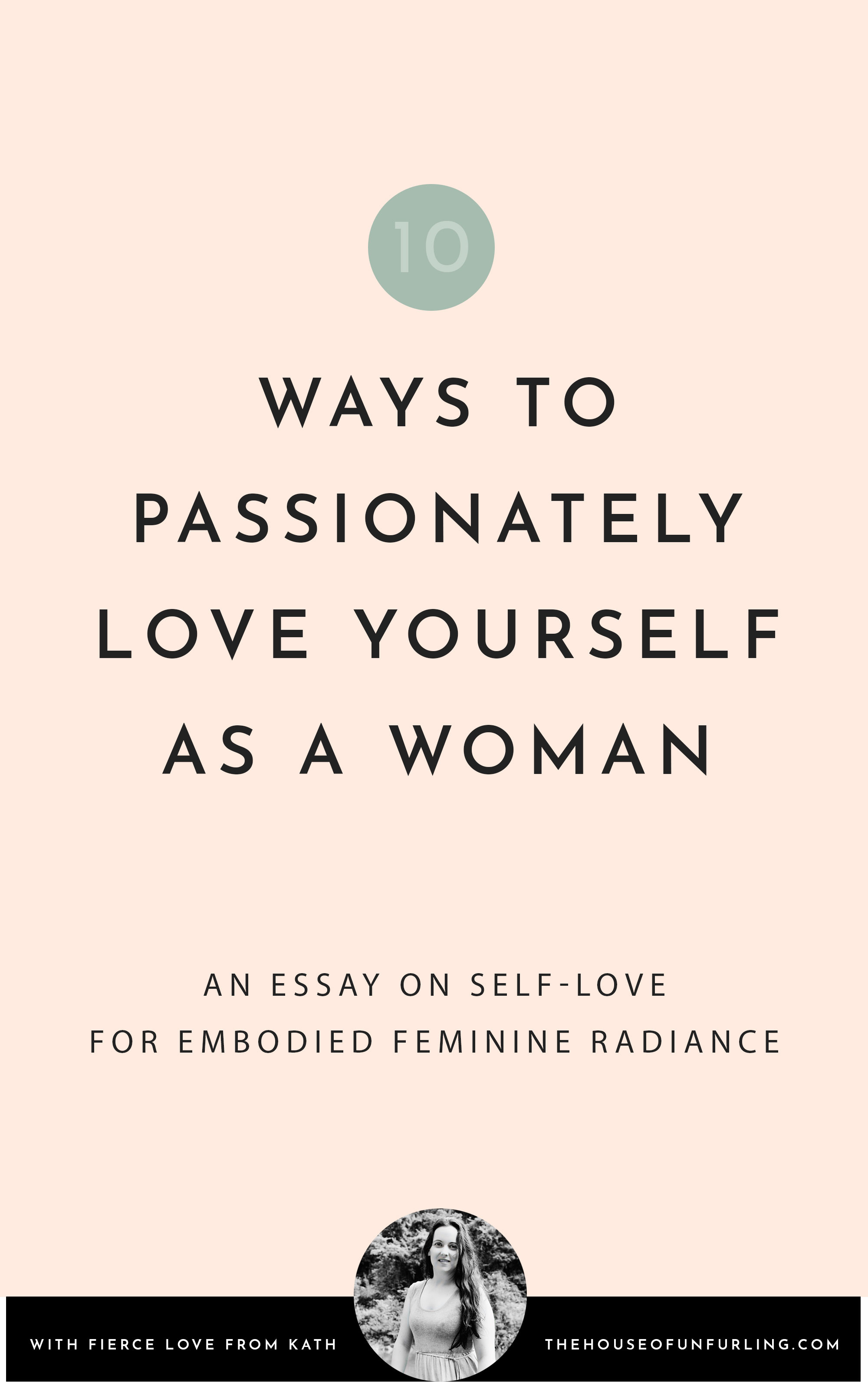 CLICK THROUGH TO READ: 10 ways to passionately love yourself as a woman. From Embodied Feminine Radiance. With fierce love, Kath - kathleensaelens.com